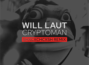 WILL LAUT – Cryptoman (SHXCXCHCXSH Remix)